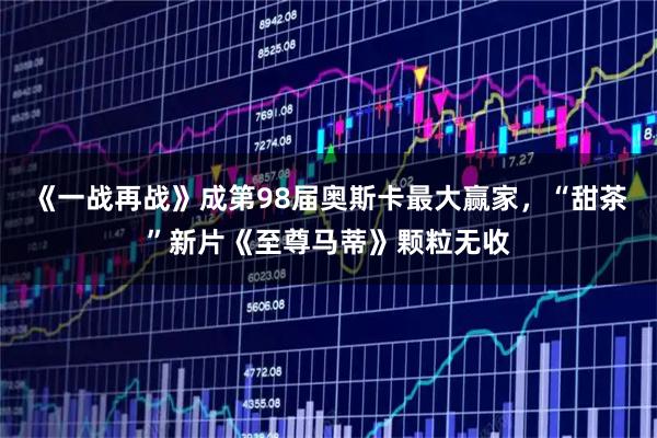 《一战再战》成第98届奥斯卡最大赢家，“甜茶”新片《至尊马蒂》颗粒无收