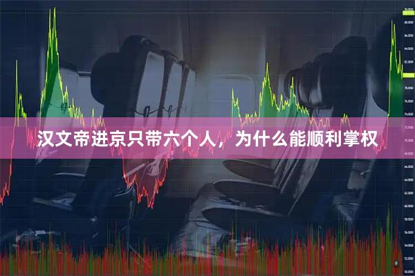 汉文帝进京只带六个人，为什么能顺利掌权