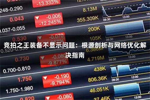 竞拍之王装备不显示问题：根源剖析与网络优化解决指南