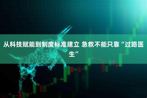 从科技赋能到制度标准建立 急救不能只靠“过路医生”