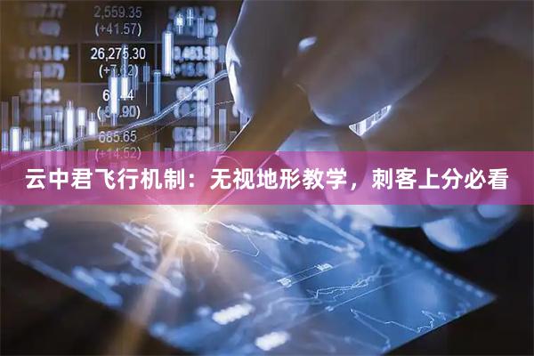 云中君飞行机制：无视地形教学，刺客上分必看