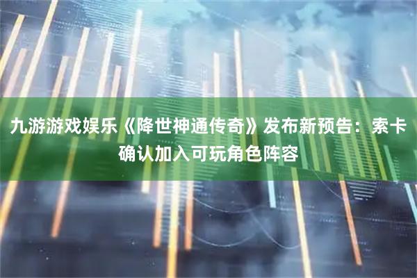 九游游戏娱乐《降世神通传奇》发布新预告：索卡确认加入可玩角色阵容
